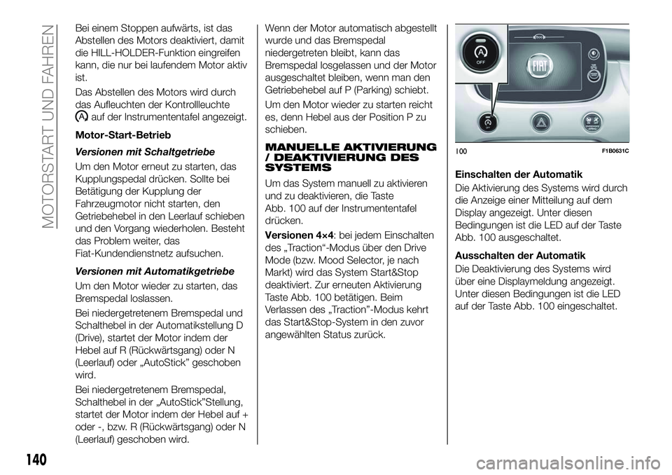 FIAT 500X 2018 Betriebsanleitung (in German) Bei einem Stoppen aufwärts, ist das
Abstellen des Motors deaktiviert, damit
die HILL-HOLDER-Funktion eingreifen
kann, die nur bei laufendem Motor aktiv
ist.
Das Abstellen des Motors wird durch
das Au FIAT 500X 2018 Betriebsanleitung (in German) Bei einem Stoppen aufwärts, ist das
Abstellen des Motors deaktiviert, damit
die HILL-HOLDER-Funktion eingreifen
kann, die nur bei laufendem Motor aktiv
ist.
Das Abstellen des Motors wird durch
das Au