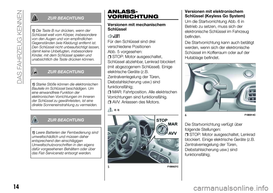 FIAT 500X 2018 Betriebsanleitung (in German) ZUR BEACHTUNG
1)Die Taste B nur drücken, wenn der
Schlüssel weit vom Körper, insbesondere
von den Augen und von empfindlichen
Gegenständen (wie Kleidung) entfernt ist.
Den Schlüssel nicht unbeauf FIAT 500X 2018 Betriebsanleitung (in German) ZUR BEACHTUNG
1)Die Taste B nur drücken, wenn der
Schlüssel weit vom Körper, insbesondere
von den Augen und von empfindlichen
Gegenständen (wie Kleidung) entfernt ist.
Den Schlüssel nicht unbeauf