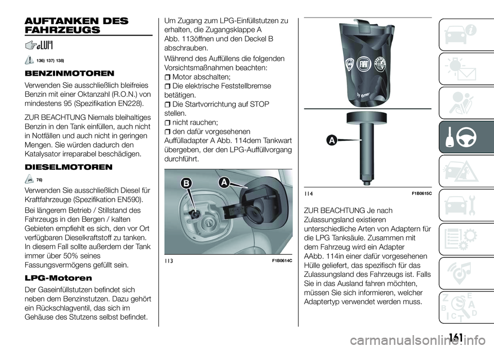 FIAT 500X 2018 Betriebsanleitung (in German) AUFTANKEN DES
FAHRZEUGS
136) 137) 138)
BENZINMOTOREN
Verwenden Sie ausschließlich bleifreies
Benzin mit einer Oktanzahl (R.O.N.) von
mindestens 95 (Spezifikation EN228).
ZUR BEACHTUNG Niemals bleihal FIAT 500X 2018 Betriebsanleitung (in German) AUFTANKEN DES
FAHRZEUGS
136) 137) 138)
BENZINMOTOREN
Verwenden Sie ausschließlich bleifreies
Benzin mit einer Oktanzahl (R.O.N.) von
mindestens 95 (Spezifikation EN228).
ZUR BEACHTUNG Niemals bleihal
