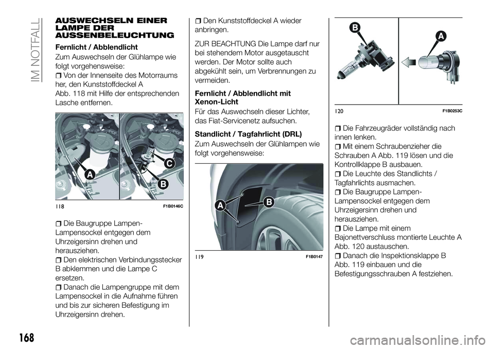 FIAT 500X 2018 Betriebsanleitung (in German) AUSWECHSELN EINER
LAMPE DER
AUSSENBELEUCHTUNG
Fernlicht / Abblendlicht
Zum Auswechseln der Glühlampe wie
folgt vorgehensweise:
Von der Innenseite des Motorraums
her, den Kunststoffdeckel A
Abb. 118 m FIAT 500X 2018 Betriebsanleitung (in German) AUSWECHSELN EINER
LAMPE DER
AUSSENBELEUCHTUNG
Fernlicht / Abblendlicht
Zum Auswechseln der Glühlampe wie
folgt vorgehensweise:
Von der Innenseite des Motorraums
her, den Kunststoffdeckel A
Abb. 118 m
