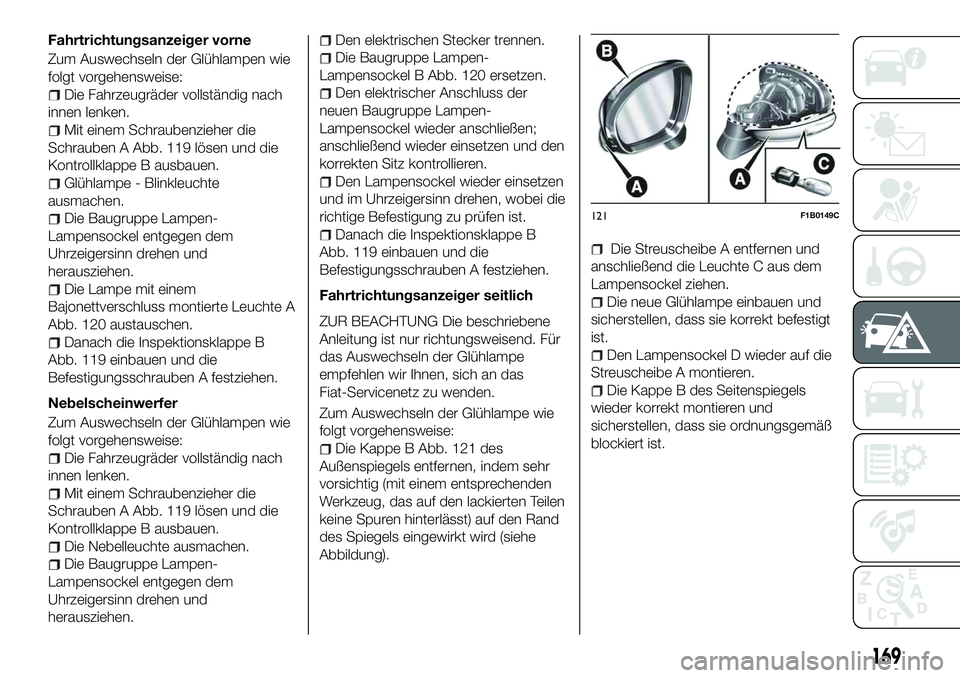 FIAT 500X 2018 Betriebsanleitung (in German) Fahrtrichtungsanzeiger vorne
Zum Auswechseln der Glühlampen wie
folgt vorgehensweise:
Die Fahrzeugräder vollständig nach
innen lenken.
Mit einem Schraubenzieher die
Schrauben A Abb. 119 lösen und FIAT 500X 2018 Betriebsanleitung (in German) Fahrtrichtungsanzeiger vorne
Zum Auswechseln der Glühlampen wie
folgt vorgehensweise:
Die Fahrzeugräder vollständig nach
innen lenken.
Mit einem Schraubenzieher die
Schrauben A Abb. 119 lösen und