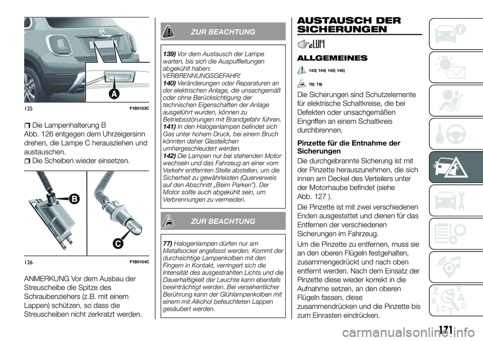 FIAT 500X 2018 Betriebsanleitung (in German) Die Lampenhalterung B
Abb. 126 entgegen dem Uhrzeigersinn
drehen, die Lampe C herausziehen und
austauschen.
Die Scheiben wieder einsetzen.
ANMERKUNG Vor dem Ausbau der
Streuscheibe die Spitze des
Schr FIAT 500X 2018 Betriebsanleitung (in German) Die Lampenhalterung B
Abb. 126 entgegen dem Uhrzeigersinn
drehen, die Lampe C herausziehen und
austauschen.
Die Scheiben wieder einsetzen.
ANMERKUNG Vor dem Ausbau der
Streuscheibe die Spitze des
Schr