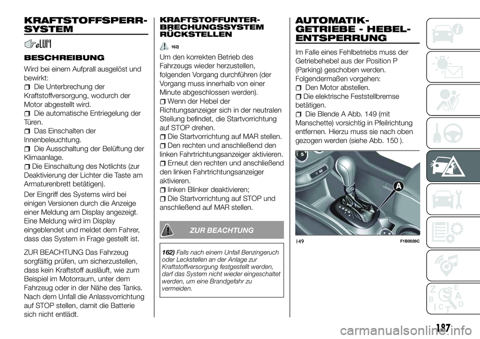 FIAT 500X 2018 Betriebsanleitung (in German) KRAFTSTOFFSPERR-
SYSTEM
BESCHREIBUNG
Wird bei einem Aufprall ausgelöst und
bewirkt:
Die Unterbrechung der
Kraftstoffversorgung, wodurch der
Motor abgestellt wird.
Die automatische Entriegelung der
T FIAT 500X 2018 Betriebsanleitung (in German) KRAFTSTOFFSPERR-
SYSTEM
BESCHREIBUNG
Wird bei einem Aufprall ausgelöst und
bewirkt:
Die Unterbrechung der
Kraftstoffversorgung, wodurch der
Motor abgestellt wird.
Die automatische Entriegelung der
T