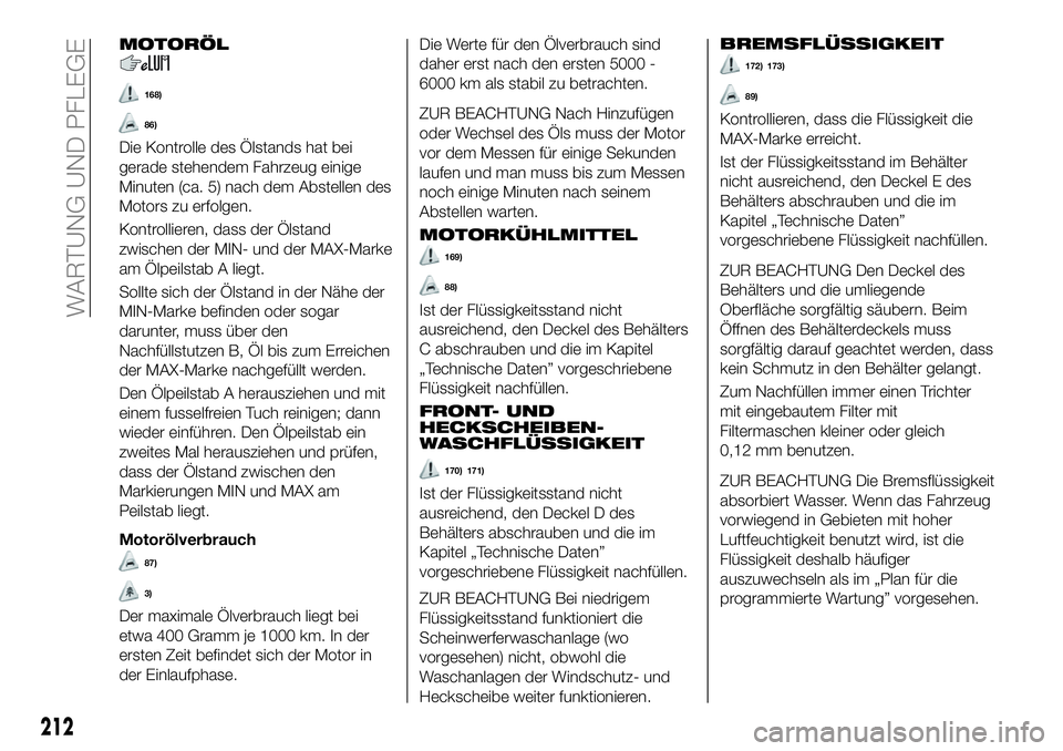 FIAT 500X 2018 Betriebsanleitung (in German) MOTORÖL
168)
86)
Die Kontrolle des Ölstands hat bei
gerade stehendem Fahrzeug einige
Minuten (ca. 5) nach dem Abstellen des
Motors zu erfolgen.
Kontrollieren, dass der Ölstand
zwischen der MIN- und FIAT 500X 2018 Betriebsanleitung (in German) MOTORÖL
168)
86)
Die Kontrolle des Ölstands hat bei
gerade stehendem Fahrzeug einige
Minuten (ca. 5) nach dem Abstellen des
Motors zu erfolgen.
Kontrollieren, dass der Ölstand
zwischen der MIN- und