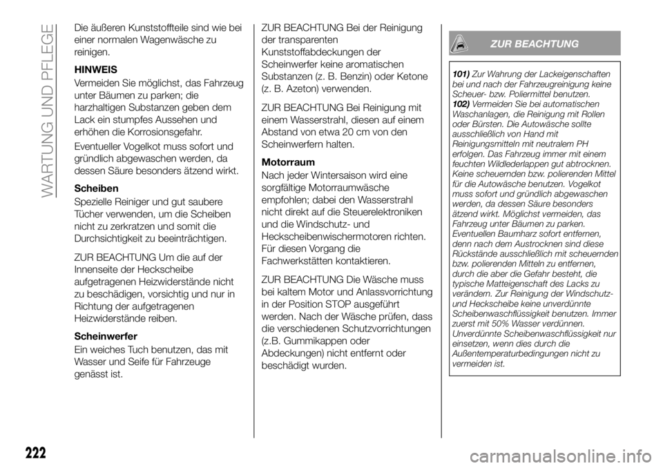 FIAT 500X 2018 Betriebsanleitung (in German) Die äußeren Kunststoffteile sind wie bei
einer normalen Wagenwäsche zu
reinigen.
HINWEIS
Vermeiden Sie möglichst, das Fahrzeug
unter Bäumen zu parken; die
harzhaltigen Substanzen geben dem
Lack e FIAT 500X 2018 Betriebsanleitung (in German) Die äußeren Kunststoffteile sind wie bei
einer normalen Wagenwäsche zu
reinigen.
HINWEIS
Vermeiden Sie möglichst, das Fahrzeug
unter Bäumen zu parken; die
harzhaltigen Substanzen geben dem
Lack e