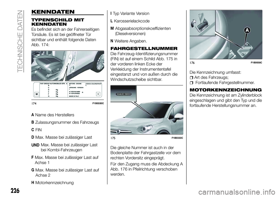 FIAT 500X 2018 Betriebsanleitung (in German) KENNDATEN
TYPENSCHILD MIT
KENNDATEN
Es befindet sich an der Fahrerseitigen
Türsäule. Es ist bei geöffneter Tür
sichtbar und enthält folgende Daten
Abb. 174:
AName des Herstellers
BZulassungsnumme FIAT 500X 2018 Betriebsanleitung (in German) KENNDATEN
TYPENSCHILD MIT
KENNDATEN
Es befindet sich an der Fahrerseitigen
Türsäule. Es ist bei geöffneter Tür
sichtbar und enthält folgende Daten
Abb. 174:
AName des Herstellers
BZulassungsnumme