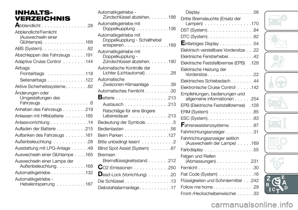 FIAT 500X 2018 Betriebsanleitung (in German) INHALTS-
VERZEICHNIS
Abblendlicht................28
Abblendlicht/Fernlicht (Auswechseln einer
Glühlampe) ...............168
ABS (System) ................82
Abschleppen des Fahrzeugs .....191
Adaptive FIAT 500X 2018 Betriebsanleitung (in German) INHALTS-
VERZEICHNIS
Abblendlicht................28
Abblendlicht/Fernlicht (Auswechseln einer
Glühlampe) ...............168
ABS (System) ................82
Abschleppen des Fahrzeugs .....191
Adaptive