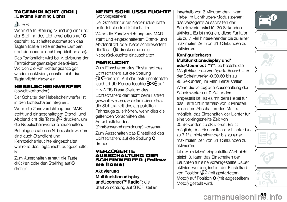 FIAT 500X 2018  Betriebsanleitung (in German) TAGFAHRLICHT (DRL)„Daytime Running Lights”
18) 19)
Wenn die In Stellung "Zündung ein" und
der Stellring des Lichterschalters aufO
gedreht ist, schaltet automatisch das
Tagfahrlicht ein (d