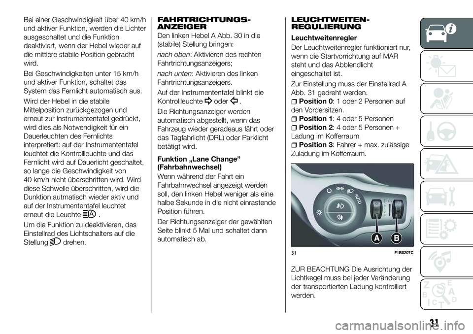 FIAT 500X 2018 Betriebsanleitung (in German) Bei einer Geschwindigkeit über 40 km/h
und aktiver Funktion, werden die Lichter
ausgeschaltet und die Funktion
deaktiviert, wenn der Hebel wieder auf
die mittlere stabile Position gebracht
wird.
Bei FIAT 500X 2018 Betriebsanleitung (in German) Bei einer Geschwindigkeit über 40 km/h
und aktiver Funktion, werden die Lichter
ausgeschaltet und die Funktion
deaktiviert, wenn der Hebel wieder auf
die mittlere stabile Position gebracht
wird.
Bei