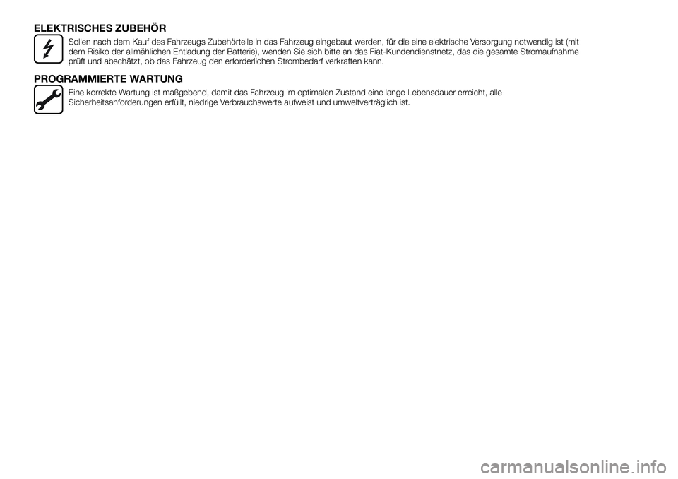 FIAT 500X 2018  Betriebsanleitung (in German) ELEKTRISCHES ZUBEHÖR
Sollen nach dem Kauf des Fahrzeugs Zubehörteile in das Fahrzeug eingebaut werden, für die eine elektrische Versorgung notwendig ist (mit
dem Risiko der allmählichen Entladung 