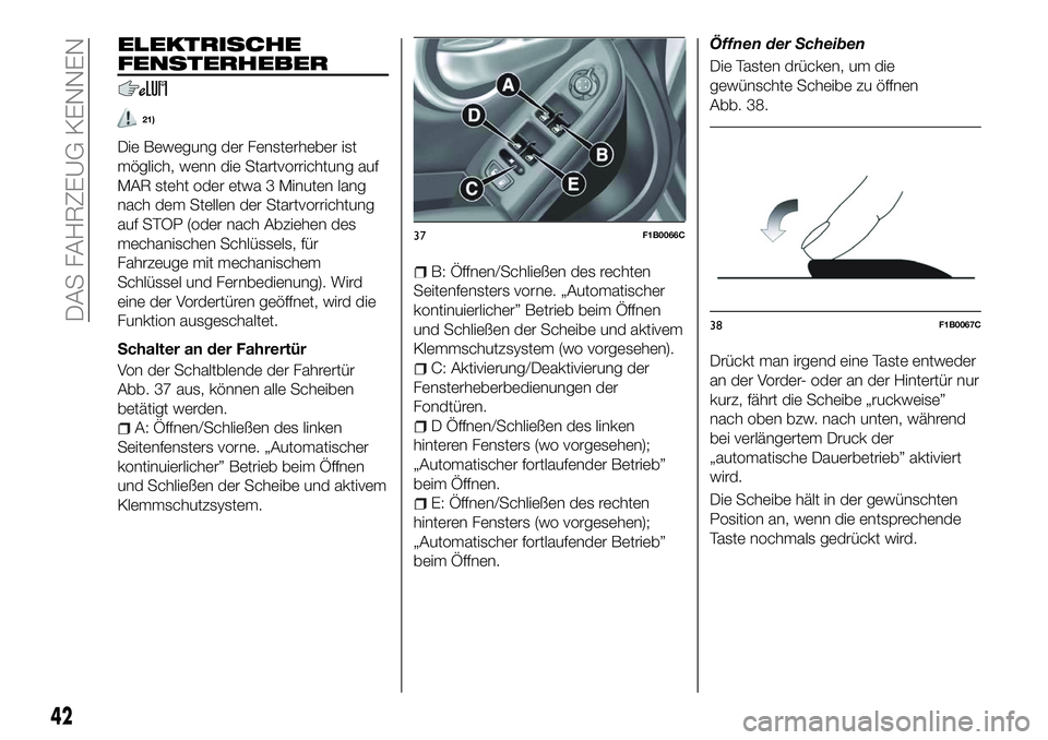 FIAT 500X 2018  Betriebsanleitung (in German) ELEKTRISCHE
FENSTERHEBER
21)
Die Bewegung der Fensterheber ist
möglich, wenn die Startvorrichtung auf
MAR steht oder etwa 3 Minuten lang
nach dem Stellen der Startvorrichtung
auf STOP (oder nach Abzi