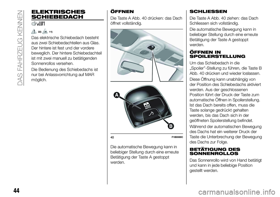 FIAT 500X 2018  Betriebsanleitung (in German) ELEKTRISCHES
SCHIEBEDACH
22)11)
ÖFFNEN
Die Taste A Abb. 40 drücken: das Dach
öffnet vollständig.
Die automatische Bewegung kann in
beliebiger Stellung durch eine erneute
Betätigung der Taste A ge