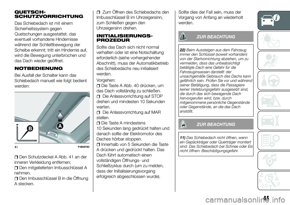 FIAT 500X 2018  Betriebsanleitung (in German) QUETSCH-
SCHUTZVORRICHTUNG
NOTBEDIENUNG
Bei Ausfall der Schalter kann das
Schiebedach manuell wie folgt bedient
werden:
Zum Öffnen des Schiebedachs den
Imbusschlüssel B im Uhrzeigersinn,
zum Schlie