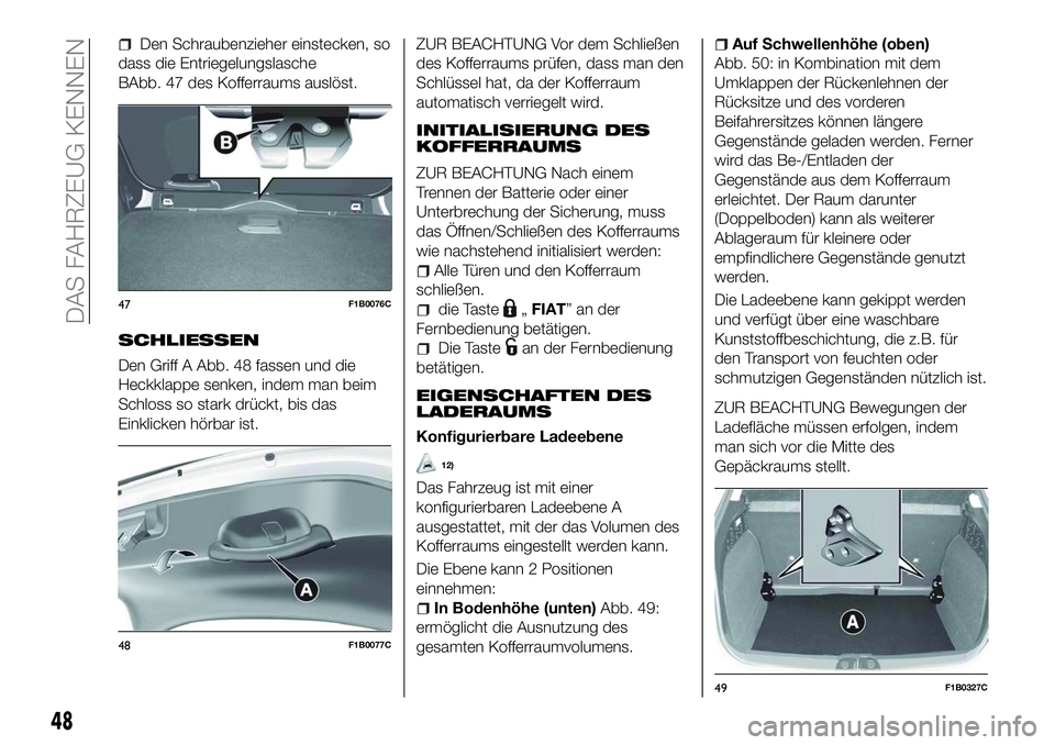 FIAT 500X 2018  Betriebsanleitung (in German) Den Schraubenzieher einstecken, so
dass die Entriegelungslasche
BAbb. 47 des Kofferraums auslöst.
SCHLIESSEN
Den Griff A Abb. 48 fassen und die
Heckklappe senken, indem man beim
Schloss so stark drü