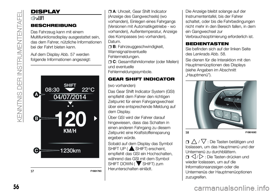 FIAT 500X 2018  Betriebsanleitung (in German) DISPLAY
BESCHREIBUNG
Das Fahrzeug kann mit einem
Multifunktionsdisplay ausgestattet sein,
das dem Fahrer, nützliche Informationen
bei der Fahrt bieten kann.
Auf dem Display Abb. 57 werden
folgende In
