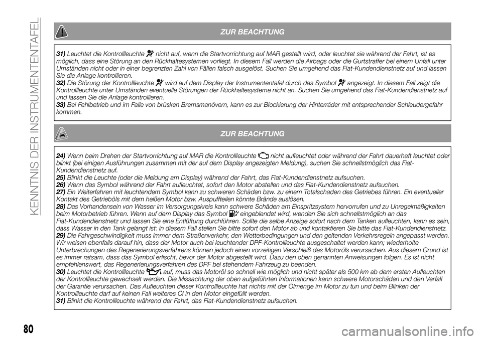 FIAT 500X 2018 Betriebsanleitung (in German) ZUR BEACHTUNG
31)Leuchtet die Kontrollleuchtenicht auf, wenn die Startvorrichtung auf MAR gestellt wird, oder leuchtet sie während der Fahrt, ist es
möglich, dass eine Störung an den Rückhaltesyst FIAT 500X 2018 Betriebsanleitung (in German) ZUR BEACHTUNG
31)Leuchtet die Kontrollleuchtenicht auf, wenn die Startvorrichtung auf MAR gestellt wird, oder leuchtet sie während der Fahrt, ist es
möglich, dass eine Störung an den Rückhaltesyst