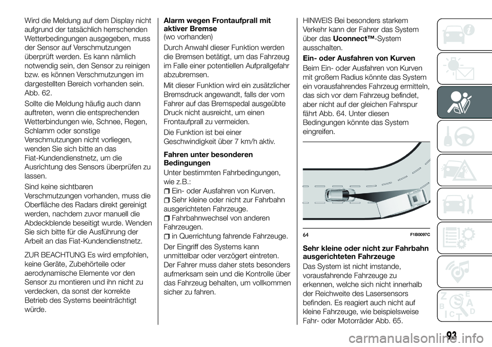 FIAT 500X 2018 Betriebsanleitung (in German) Wird die Meldung auf dem Display nicht
aufgrund der tatsächlich herrschenden
Wetterbedingungen ausgegeben, muss
der Sensor auf Verschmutzungen
überprüft werden. Es kann nämlich
notwendig sein, den FIAT 500X 2018 Betriebsanleitung (in German) Wird die Meldung auf dem Display nicht
aufgrund der tatsächlich herrschenden
Wetterbedingungen ausgegeben, muss
der Sensor auf Verschmutzungen
überprüft werden. Es kann nämlich
notwendig sein, den