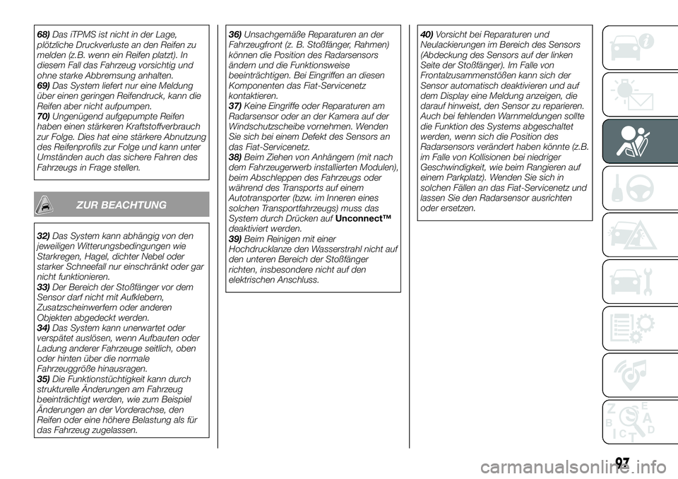 FIAT 500X 2018  Betriebsanleitung (in German) 68)Das iTPMS ist nicht in der Lage,
plötzliche Druckverluste an den Reifen zu
melden (z.B. wenn ein Reifen platzt). In
diesem Fall das Fahrzeug vorsichtig und
ohne starke Abbremsung anhalten.
69) Das