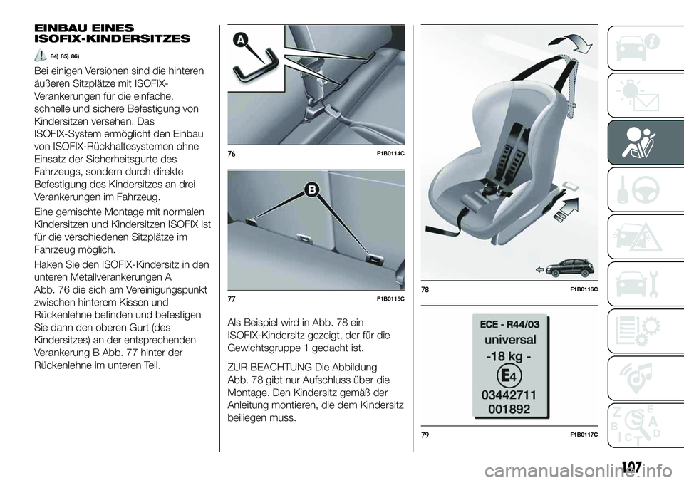 FIAT 500X 2019  Betriebsanleitung (in German) EINBAU EINES
ISOFIX-KINDERSITZES
84) 85) 86)
Bei einigen Versionen sind die hinteren
äußeren Sitzplätze mit ISOFIX-
Verankerungen für die einfache,
schnelle und sichere Befestigung von
Kindersitze