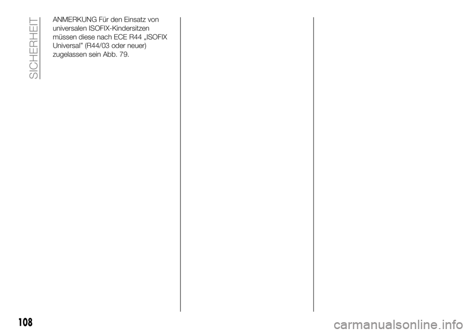 FIAT 500X 2019  Betriebsanleitung (in German) ANMERKUNG Für den Einsatz von
universalen ISOFIX-Kindersitzen
müssen diese nach ECE R44 „ISOFIX
Universal” (R44/03 oder neuer)
zugelassen sein Abb. 79.
108
SICHERHEIT 