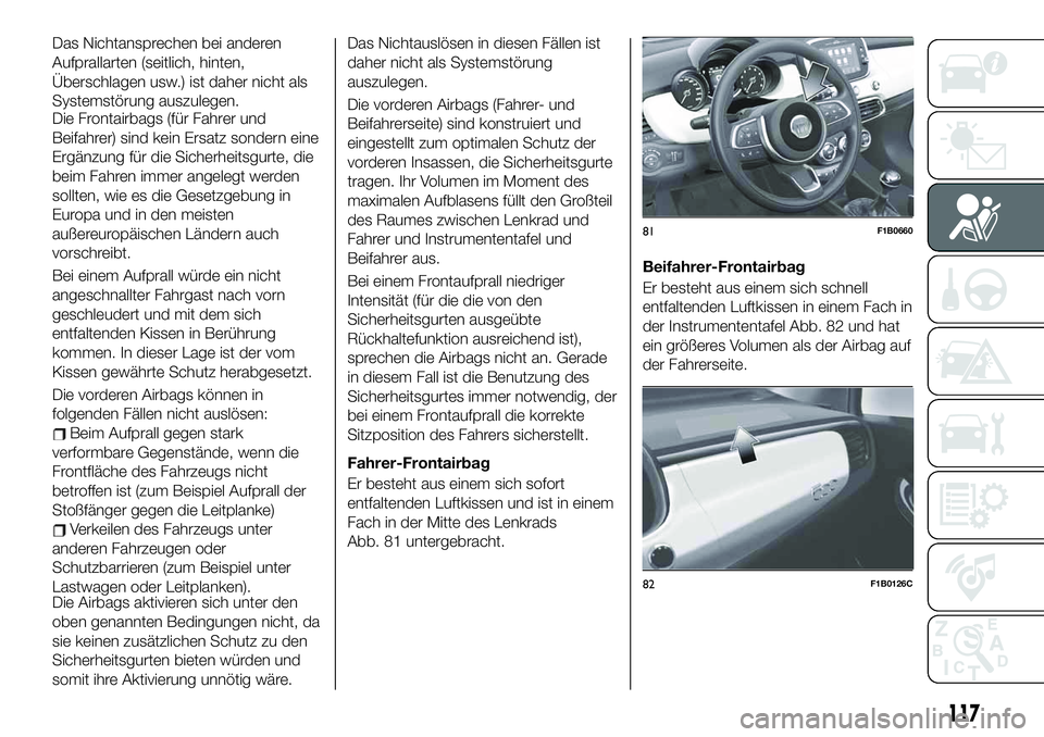 FIAT 500X 2019  Betriebsanleitung (in German) Das Nichtansprechen bei anderen
Aufprallarten (seitlich, hinten,
Überschlagen usw.) ist daher nicht als
Systemstörung auszulegen.
Die Frontairbags (für Fahrer und
Beifahrer) sind kein Ersatz sonder