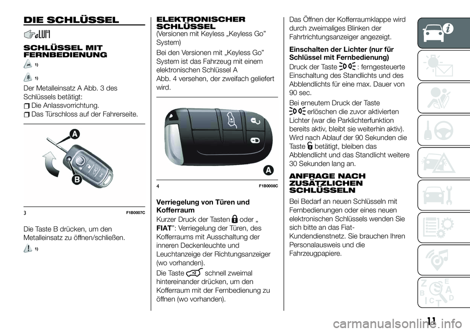 FIAT 500X 2019  Betriebsanleitung (in German) DIE SCHLÜSSEL
SCHLÜSSEL MIT
FERNBEDIENUNG
1)
1)
Der Metalleinsatz A Abb. 3 des
Schlüssels betätigt:
Die Anlassvorrichtung.
Das Türschloss auf der Fahrerseite.
Die Taste B drücken, um den
Metalle
