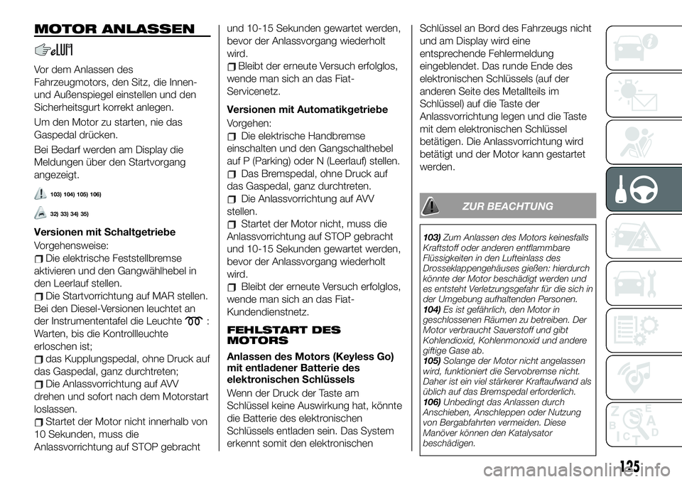 FIAT 500X 2019 Betriebsanleitung (in German) MOTOR ANLASSEN
Vor dem Anlassen des
Fahrzeugmotors, den Sitz, die Innen-
und Außenspiegel einstellen und den
Sicherheitsgurt korrekt anlegen.
Um den Motor zu starten, nie das
Gaspedal drücken.
Bei B FIAT 500X 2019 Betriebsanleitung (in German) MOTOR ANLASSEN
Vor dem Anlassen des
Fahrzeugmotors, den Sitz, die Innen-
und Außenspiegel einstellen und den
Sicherheitsgurt korrekt anlegen.
Um den Motor zu starten, nie das
Gaspedal drücken.
Bei B
