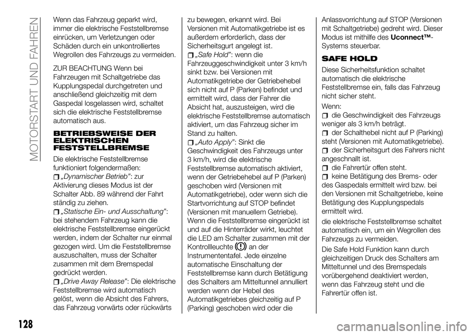 FIAT 500X 2019 Betriebsanleitung (in German) Wenn das Fahrzeug geparkt wird,
immer die elektrische Feststellbremse
einrücken, um Verletzungen oder
Schäden durch ein unkontrolliertes
Wegrollen des Fahrzeugs zu vermeiden.
ZUR BEACHTUNG Wenn bei
FIAT 500X 2019 Betriebsanleitung (in German) Wenn das Fahrzeug geparkt wird,
immer die elektrische Feststellbremse
einrücken, um Verletzungen oder
Schäden durch ein unkontrolliertes
Wegrollen des Fahrzeugs zu vermeiden.
ZUR BEACHTUNG Wenn bei