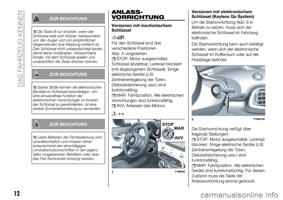 FIAT 500X 2019  Betriebsanleitung (in German) ZUR BEACHTUNG
1)Die Taste B nur drücken, wenn der
Schlüssel weit vom Körper, insbesondere
von den Augen und von empfindlichen
Gegenständen (wie Kleidung) entfernt ist.
Den Schlüssel nicht unbeauf