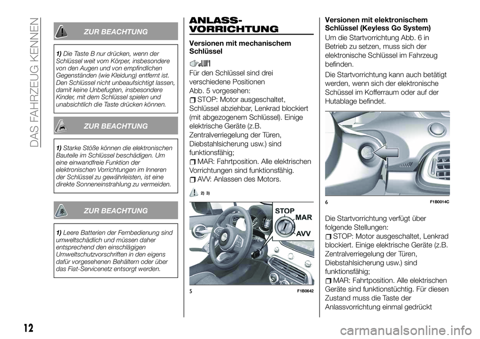 FIAT 500X 2019  Betriebsanleitung (in German) ZUR BEACHTUNG
1)Die Taste B nur drücken, wenn der
Schlüssel weit vom Körper, insbesondere
von den Augen und von empfindlichen
Gegenständen (wie Kleidung) entfernt ist.
Den Schlüssel nicht unbeauf