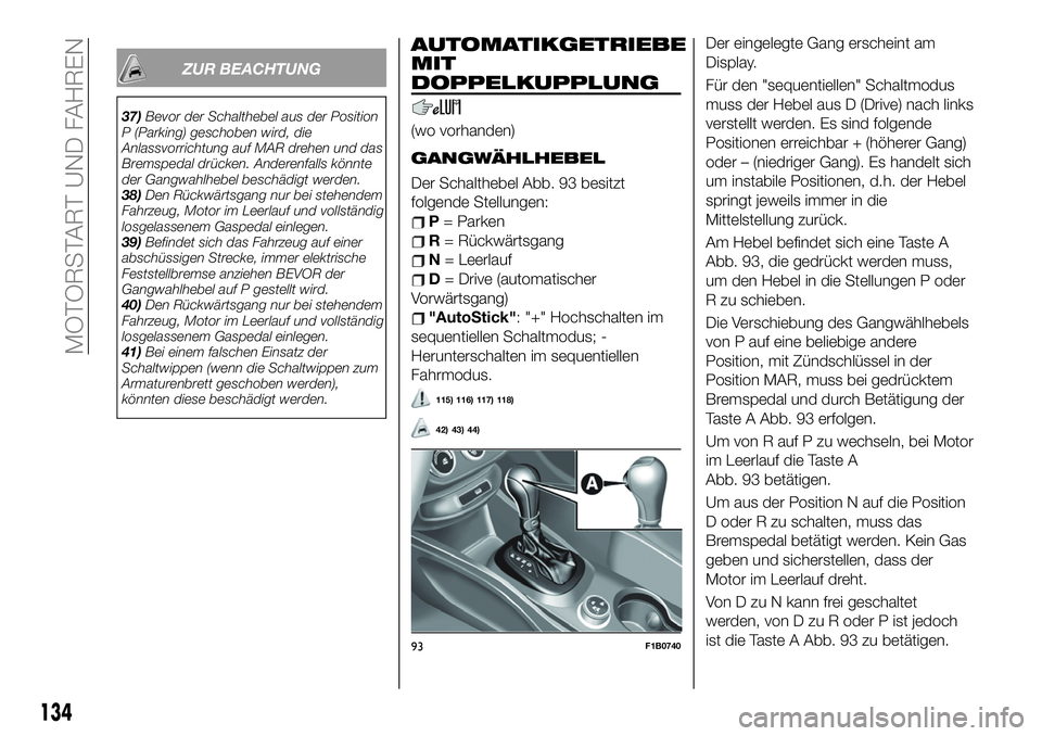 FIAT 500X 2019 Betriebsanleitung (in German) ZUR BEACHTUNG
37)Bevor der Schalthebel aus der Position
P (Parking) geschoben wird, die
Anlassvorrichtung auf MAR drehen und das
Bremspedal drücken. Anderenfalls könnte
der Gangwahlhebel beschädigt FIAT 500X 2019 Betriebsanleitung (in German) ZUR BEACHTUNG
37)Bevor der Schalthebel aus der Position
P (Parking) geschoben wird, die
Anlassvorrichtung auf MAR drehen und das
Bremspedal drücken. Anderenfalls könnte
der Gangwahlhebel beschädigt