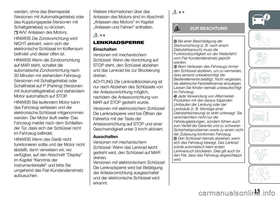 FIAT 500X 2019  Betriebsanleitung (in German) werden, ohne das Bremspedal
(Versionen mit Automatikgetriebe) oder
das Kupplungspedal (Versionen mit
Schaltgetriebes) zu drücken.
AVV: Anlassen des Motors.
HINWEIS Die Zündvorrichtung wird
NICHT akt