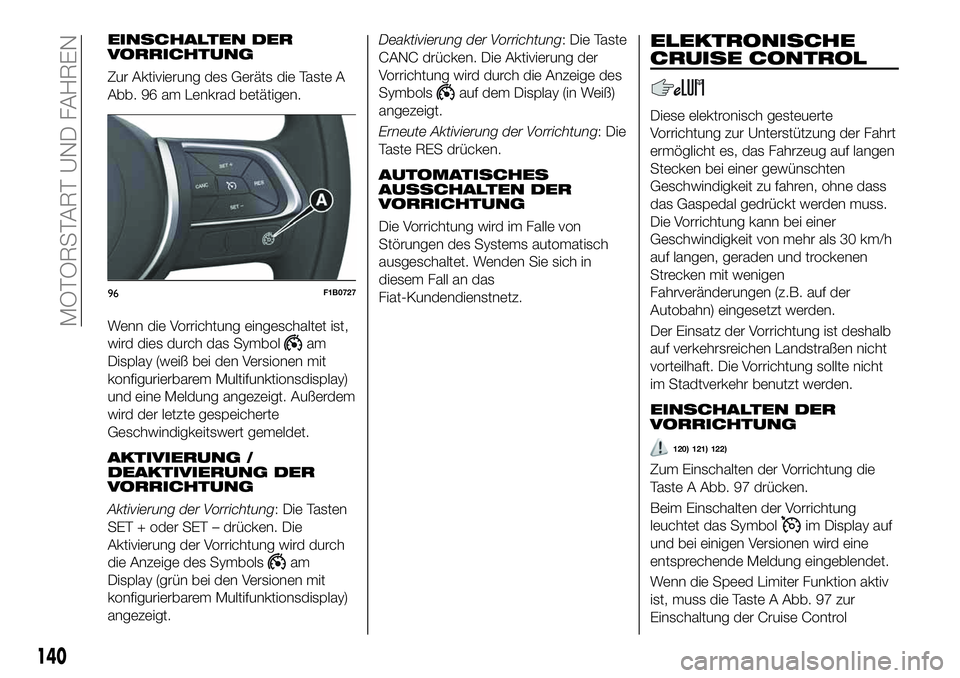 FIAT 500X 2019 Betriebsanleitung (in German) EINSCHALTEN DER
VORRICHTUNG
Zur Aktivierung des Geräts die Taste A
Abb. 96 am Lenkrad betätigen.
Wenn die Vorrichtung eingeschaltet ist,
wird dies durch das Symbol
am
Display (weiß bei den Versione FIAT 500X 2019 Betriebsanleitung (in German) EINSCHALTEN DER
VORRICHTUNG
Zur Aktivierung des Geräts die Taste A
Abb. 96 am Lenkrad betätigen.
Wenn die Vorrichtung eingeschaltet ist,
wird dies durch das Symbol
am
Display (weiß bei den Versione