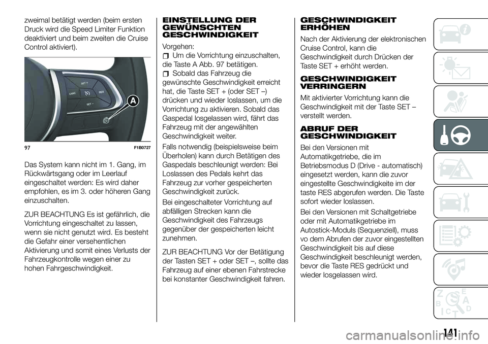 FIAT 500X 2019 Betriebsanleitung (in German) zweimal betätigt werden (beim ersten
Druck wird die Speed Limiter Funktion
deaktiviert und beim zweiten die Cruise
Control aktiviert).
Das System kann nicht im 1. Gang, im
Rückwärtsgang oder im Lee FIAT 500X 2019 Betriebsanleitung (in German) zweimal betätigt werden (beim ersten
Druck wird die Speed Limiter Funktion
deaktiviert und beim zweiten die Cruise
Control aktiviert).
Das System kann nicht im 1. Gang, im
Rückwärtsgang oder im Lee