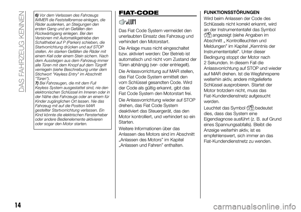 FIAT 500X 2019 Betriebsanleitung (in German) 6)Vor dem Verlassen des Fahrzeugs
IMMER die Feststellbremse einlegen, die
Räder auslenken, an Steigungen den
ersten Gang und an Gefällen den
Rückwärtsgang einlegen. Bei den
Versionen mit Automatik FIAT 500X 2019 Betriebsanleitung (in German) 6)Vor dem Verlassen des Fahrzeugs
IMMER die Feststellbremse einlegen, die
Räder auslenken, an Steigungen den
ersten Gang und an Gefällen den
Rückwärtsgang einlegen. Bei den
Versionen mit Automatik