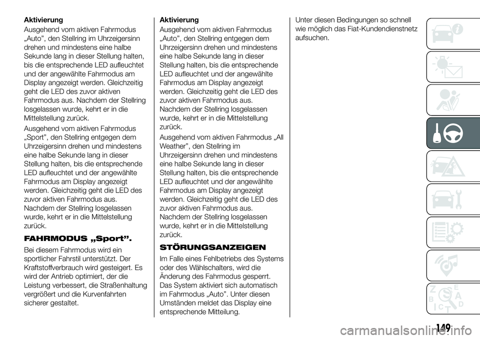 FIAT 500X 2019 Betriebsanleitung (in German) Aktivierung
Ausgehend vom aktiven Fahrmodus
„Auto”, den Stellring im Uhrzeigersinn
drehen und mindestens eine halbe
Sekunde lang in dieser Stellung halten,
bis die entsprechende LED aufleuchtet
un FIAT 500X 2019 Betriebsanleitung (in German) Aktivierung
Ausgehend vom aktiven Fahrmodus
„Auto”, den Stellring im Uhrzeigersinn
drehen und mindestens eine halbe
Sekunde lang in dieser Stellung halten,
bis die entsprechende LED aufleuchtet
un