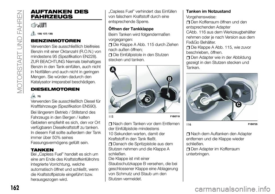 FIAT 500X 2019 Betriebsanleitung (in German) AUFTANKEN DES
FAHRZEUGS
136) 137) 138)
BENZINMOTOREN
Verwenden Sie ausschließlich bleifreies
Benzin mit einer Oktanzahl (R.O.N.) von
mindestens 95 (Spezifikation EN228).
ZUR BEACHTUNG Niemals bleihal FIAT 500X 2019 Betriebsanleitung (in German) AUFTANKEN DES
FAHRZEUGS
136) 137) 138)
BENZINMOTOREN
Verwenden Sie ausschließlich bleifreies
Benzin mit einer Oktanzahl (R.O.N.) von
mindestens 95 (Spezifikation EN228).
ZUR BEACHTUNG Niemals bleihal