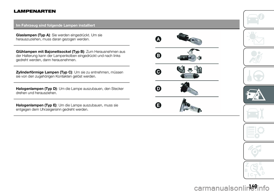 FIAT 500X 2019  Betriebsanleitung (in German) LAMPENARTEN
Im Fahrzeug sind folgende Lampen installiert
Glaslampen (Typ A): Sie werden eingedrückt. Um sie
herauszuziehen, muss daran gezogen werden.
Glühlampen mit Bajonettsockel (Typ B): Zum Hera