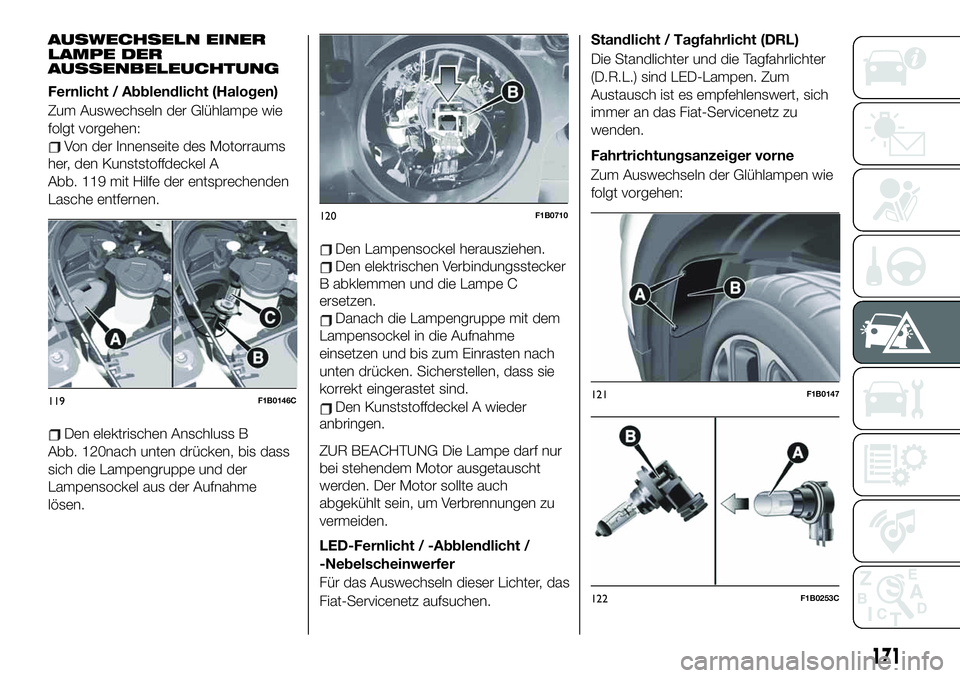 FIAT 500X 2019  Betriebsanleitung (in German) AUSWECHSELN EINER
LAMPE DER
AUSSENBELEUCHTUNG
Fernlicht / Abblendlicht (Halogen)
Zum Auswechseln der Glühlampe wie
folgt vorgehen:
Von der Innenseite des Motorraums
her, den Kunststoffdeckel A
Abb. 1