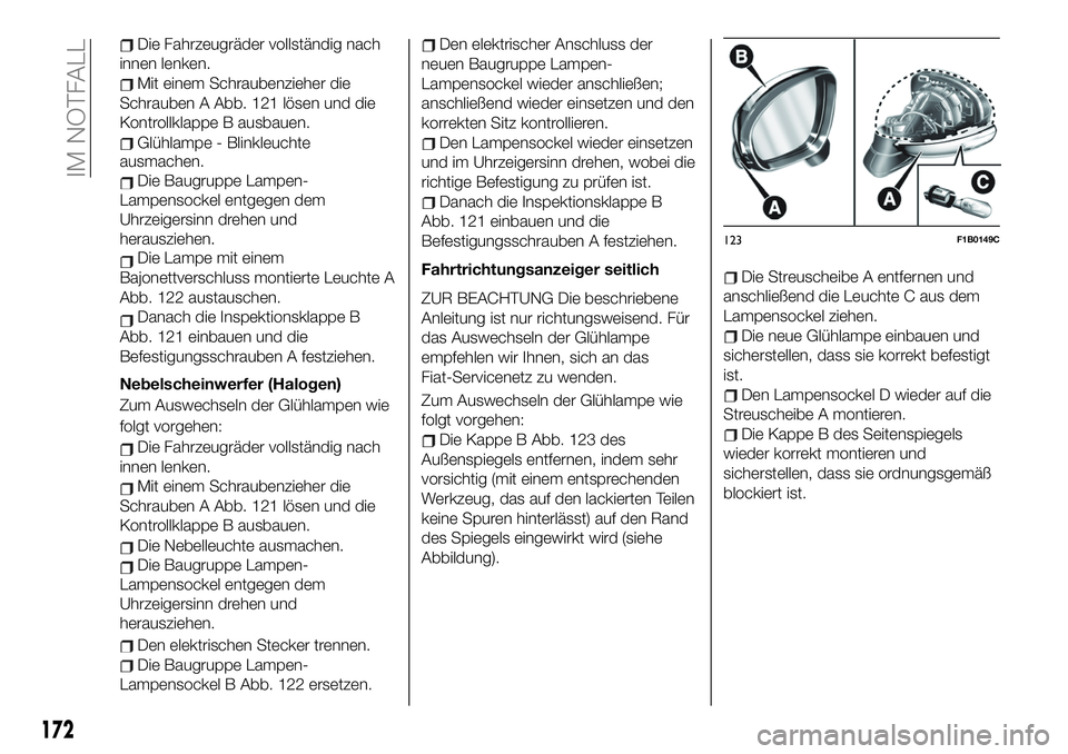 FIAT 500X 2019  Betriebsanleitung (in German) Die�Fahrzeugräder�vollständig�nach�
innen�lenken.
Mit�einem�Schraubenzieher�die�
Schrauben�A�Abb.�121�lösen�und�die�
Kontrollklappe�B�ausbauen.
Glühlampe�-�Blinkleuchte�
ausma