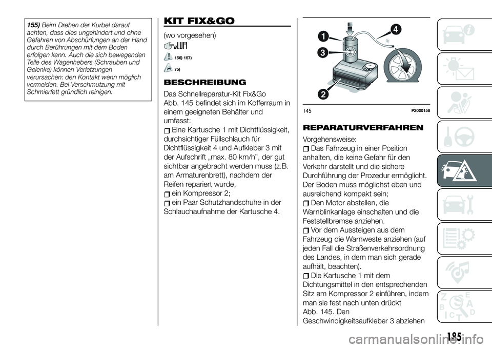 FIAT 500X 2019 Betriebsanleitung (in German) 155)Beim Drehen der Kurbel darauf
achten, dass dies ungehindert und ohne
Gefahren von Abschürfungen an der Hand
durch Berührungen mit dem Boden
erfolgen kann. Auch die sich bewegenden
Teile des Wage FIAT 500X 2019 Betriebsanleitung (in German) 155)Beim Drehen der Kurbel darauf
achten, dass dies ungehindert und ohne
Gefahren von Abschürfungen an der Hand
durch Berührungen mit dem Boden
erfolgen kann. Auch die sich bewegenden
Teile des Wage