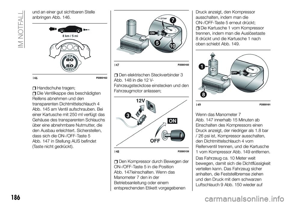 FIAT 500X 2019 Betriebsanleitung (in German) und an einer gut sichtbaren Stelle
anbringen Abb. 146.
Handschuhe tragen;
Die Ventilkappe des beschädigten
Reifens abnehmen und den
transparenten Dichtmittelschlauch 4
Abb. 145 am Ventil aufschrauben FIAT 500X 2019 Betriebsanleitung (in German) und an einer gut sichtbaren Stelle
anbringen Abb. 146.
Handschuhe tragen;
Die Ventilkappe des beschädigten
Reifens abnehmen und den
transparenten Dichtmittelschlauch 4
Abb. 145 am Ventil aufschrauben