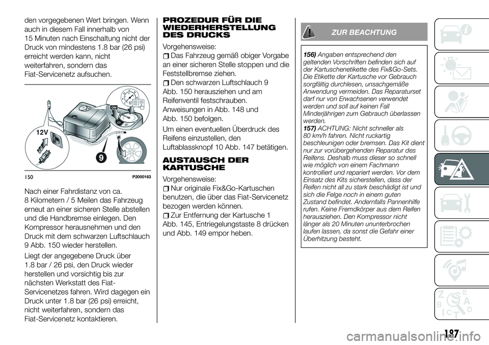 FIAT 500X 2019 Betriebsanleitung (in German) den vorgegebenen Wert bringen. Wenn
auch in diesem Fall innerhalb von
15 Minuten nach Einschaltung nicht der
Druck von mindestens 1.8 bar (26 psi)
erreicht werden kann, nicht
weiterfahren, sondern das FIAT 500X 2019 Betriebsanleitung (in German) den vorgegebenen Wert bringen. Wenn
auch in diesem Fall innerhalb von
15 Minuten nach Einschaltung nicht der
Druck von mindestens 1.8 bar (26 psi)
erreicht werden kann, nicht
weiterfahren, sondern das