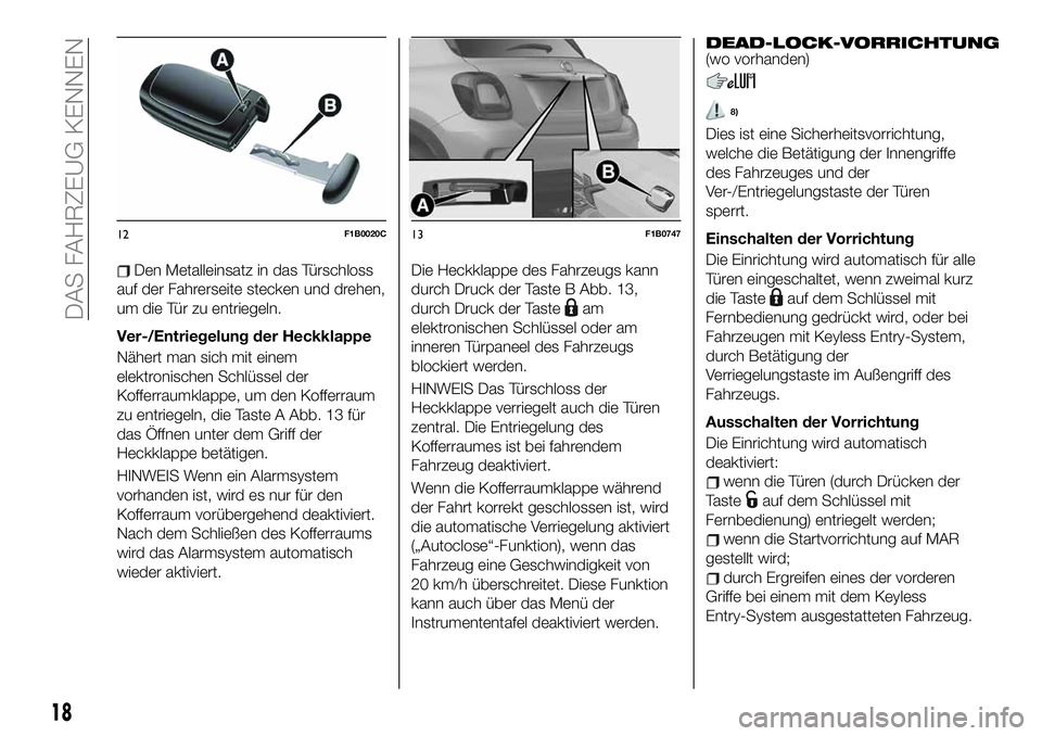 FIAT 500X 2019 Betriebsanleitung (in German) Den Metalleinsatz in das Türschloss
auf der Fahrerseite stecken und drehen,
um die Tür zu entriegeln.
Ver-/Entriegelung der Heckklappe
Nähert man sich mit einem
elektronischen Schlüssel der
Koffer FIAT 500X 2019 Betriebsanleitung (in German) Den Metalleinsatz in das Türschloss
auf der Fahrerseite stecken und drehen,
um die Tür zu entriegeln.
Ver-/Entriegelung der Heckklappe
Nähert man sich mit einem
elektronischen Schlüssel der
Koffer