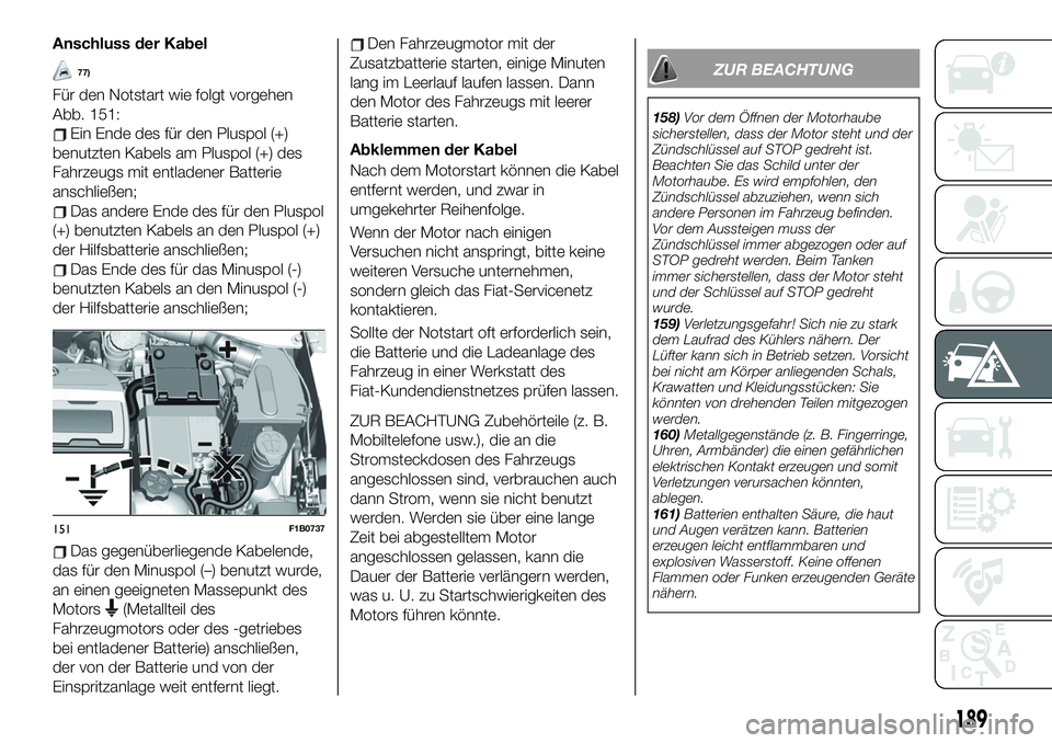 FIAT 500X 2019 Betriebsanleitung (in German) Anschluss der Kabel
77)
Für den Notstart wie folgt vorgehen
Abb. 151:
Ein Ende des für den Pluspol (+)
benutzten Kabels am Pluspol (+) des
Fahrzeugs mit entladener Batterie
anschließen;
Das andere FIAT 500X 2019 Betriebsanleitung (in German) Anschluss der Kabel
77)
Für den Notstart wie folgt vorgehen
Abb. 151:
Ein Ende des für den Pluspol (+)
benutzten Kabels am Pluspol (+) des
Fahrzeugs mit entladener Batterie
anschließen;
Das andere