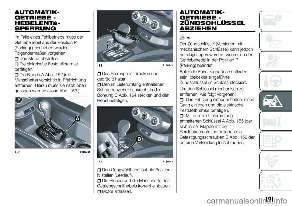 FIAT 500X 2019 Betriebsanleitung (in German) AUTOMATIK-
GETRIEBE -
HEBELENTà-
SPERRUNG
Im Falle eines Fehlbetriebs muss der
Getriebehebel aus der Position P
(Parking) geschoben werden.
Folgendermaßen vorgehen:
Den Motor abstellen.
Die elektris FIAT 500X 2019 Betriebsanleitung (in German) AUTOMATIK-
GETRIEBE -
HEBELENTà-
SPERRUNG
Im Falle eines Fehlbetriebs muss der
Getriebehebel aus der Position P
(Parking) geschoben werden.
Folgendermaßen vorgehen:
Den Motor abstellen.
Die elektris
