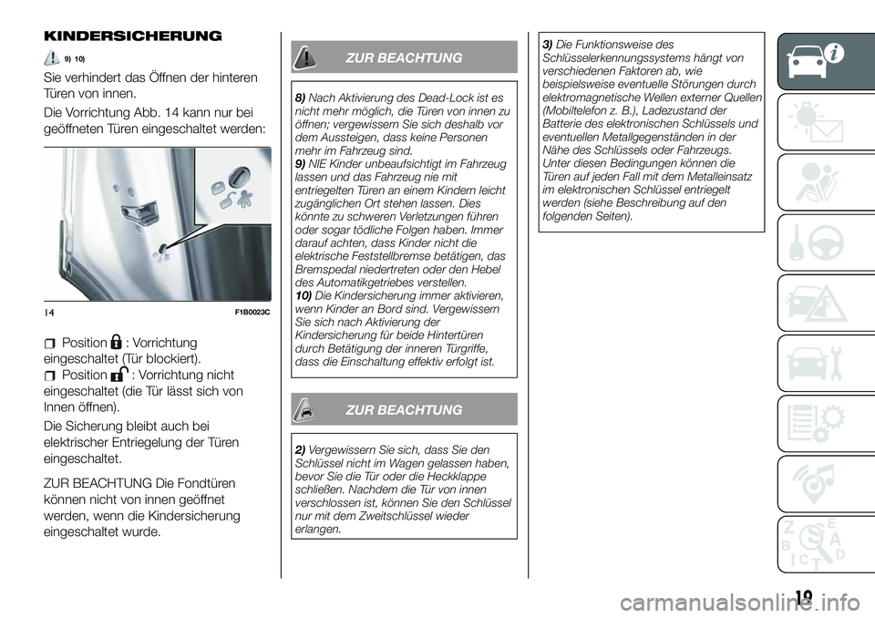 FIAT 500X 2019  Betriebsanleitung (in German) KINDERSICHERUNG
9) 10)
Sie verhindert das Öffnen der hinteren
Türen von innen.
Die Vorrichtung Abb. 14 kann nur bei
geöffneten Türen eingeschaltet werden:
Position: Vorrichtung
eingeschaltet (Tür