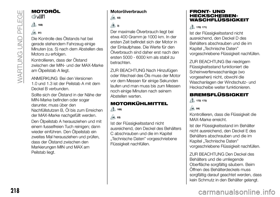 FIAT 500X 2019 Betriebsanleitung (in German) MOTORÖL
168)
81)
Die Kontrolle des Ölstands hat bei
gerade stehendem Fahrzeug einige
Minuten (ca. 5) nach dem Abstellen des
Motors zu erfolgen.
Kontrollieren, dass der Ölstand
zwischen der MIN- und FIAT 500X 2019 Betriebsanleitung (in German) MOTORÖL
168)
81)
Die Kontrolle des Ölstands hat bei
gerade stehendem Fahrzeug einige
Minuten (ca. 5) nach dem Abstellen des
Motors zu erfolgen.
Kontrollieren, dass der Ölstand
zwischen der MIN- und