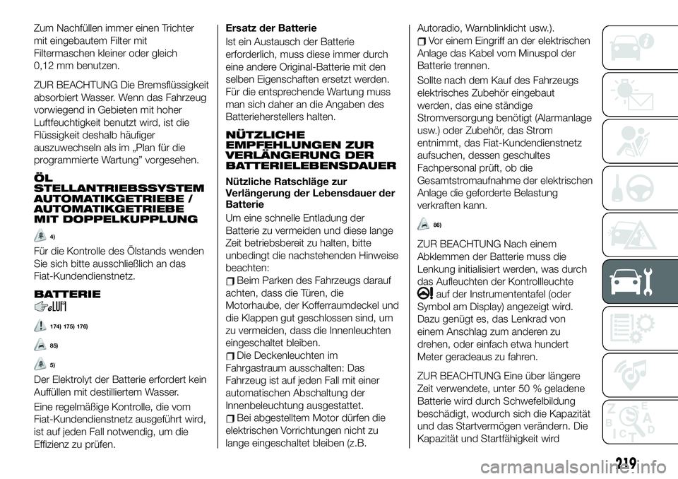 FIAT 500X 2019 Betriebsanleitung (in German) Zum Nachfüllen immer einen Trichter
mit eingebautem Filter mit
Filtermaschen kleiner oder gleich
0,12 mm benutzen.
ZUR BEACHTUNG Die Bremsflüssigkeit
absorbiert Wasser. Wenn das Fahrzeug
vorwiegend FIAT 500X 2019 Betriebsanleitung (in German) Zum Nachfüllen immer einen Trichter
mit eingebautem Filter mit
Filtermaschen kleiner oder gleich
0,12 mm benutzen.
ZUR BEACHTUNG Die Bremsflüssigkeit
absorbiert Wasser. Wenn das Fahrzeug
vorwiegend