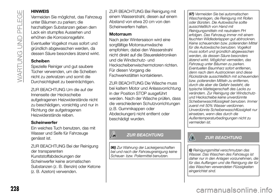 FIAT 500X 2019 Betriebsanleitung (in German) HINWEIS
Vermeiden Sie möglichst, das Fahrzeug
unter Bäumen zu parken; die
harzhaltigen Substanzen geben dem
Lack ein stumpfes Aussehen und
erhöhen die Korrosionsgefahr.
Eventueller Vogelkot muss so FIAT 500X 2019 Betriebsanleitung (in German) HINWEIS
Vermeiden Sie möglichst, das Fahrzeug
unter Bäumen zu parken; die
harzhaltigen Substanzen geben dem
Lack ein stumpfes Aussehen und
erhöhen die Korrosionsgefahr.
Eventueller Vogelkot muss so